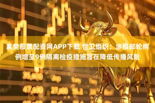 襄樊股票配资网APP下载 世卫组织：涉疫邮轮病例增至9例　隔离检疫措施旨在降低传播风险