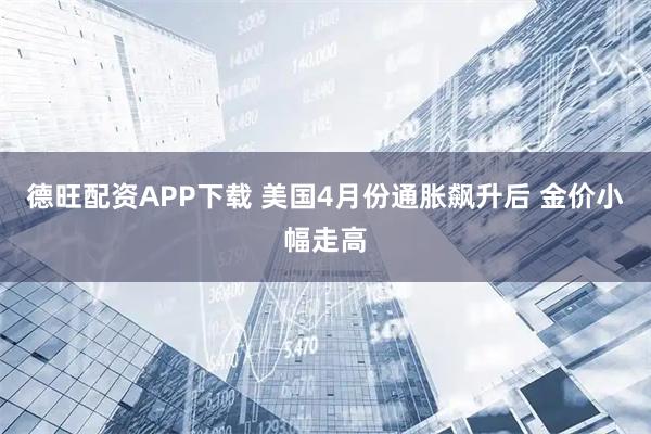 德旺配资APP下载 美国4月份通胀飙升后 金价小幅走高